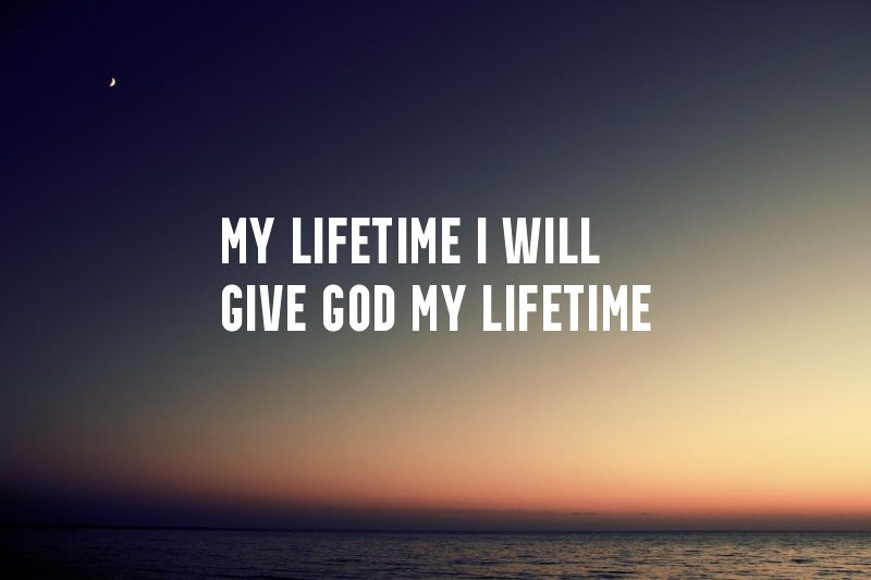 My Lifetime I Will Give God My Lifetime