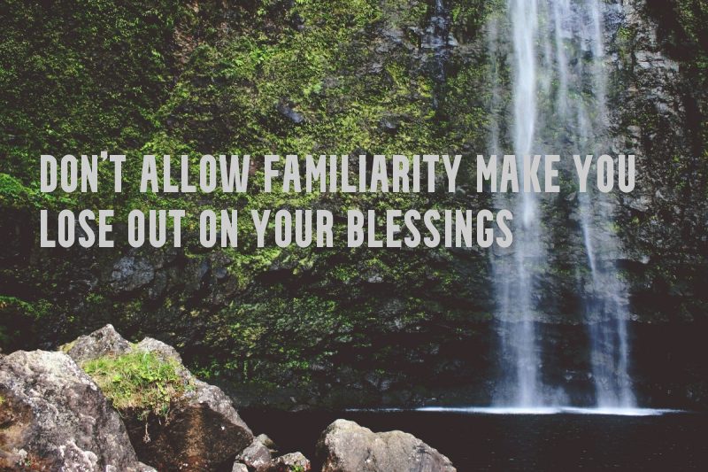 Don't Allow Familiarity to make you lose out on Your Blessings